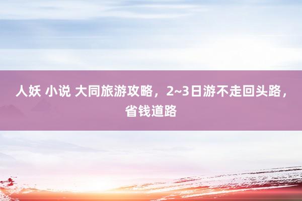 人妖 小说 大同旅游攻略,2~3日游不走回头路,省钱道路
