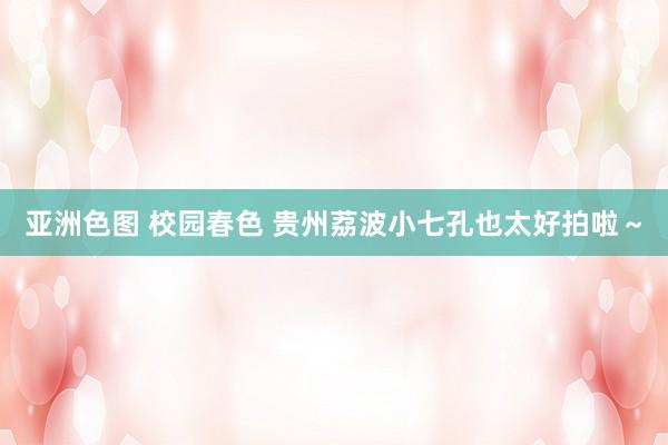 亚洲色图 校园春色 贵州荔波小七孔也太好拍啦～