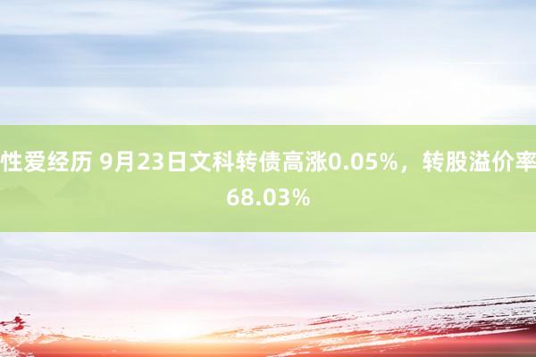 性爱经历 9月23日文科转债高涨0.05%，转股溢价率68.03%