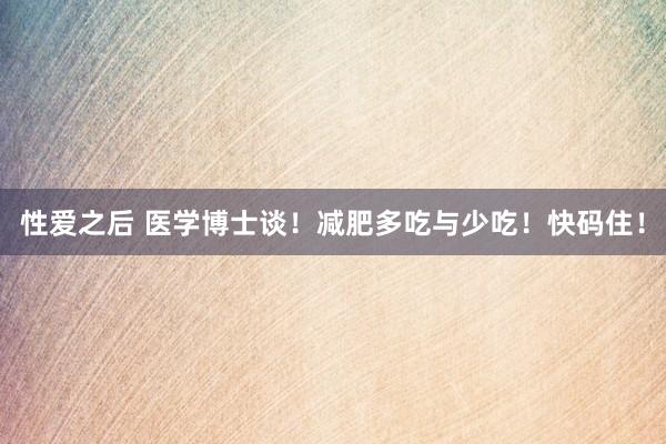 性爱之后 医学博士谈!减肥多吃与少吃!快码住!
