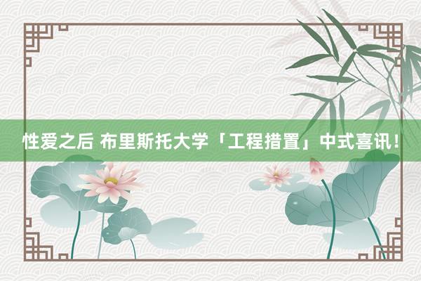 性爱之后 布里斯托大学「工程措置」中式喜讯！