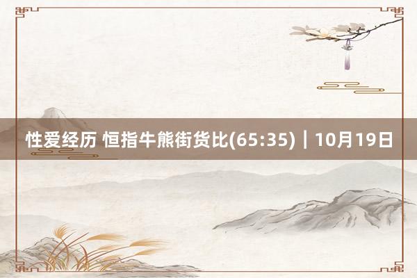 性爱经历 恒指牛熊街货比(65:35)︱10月19日