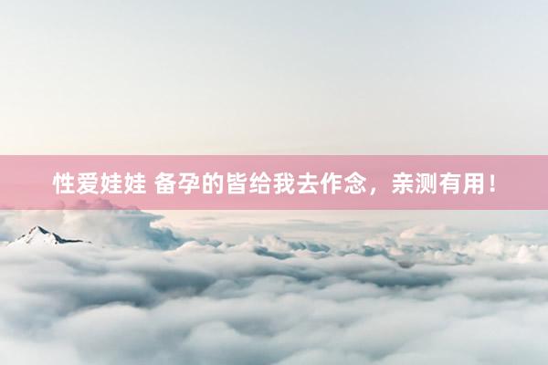 性爱娃娃 备孕的皆给我去作念,亲测有用!