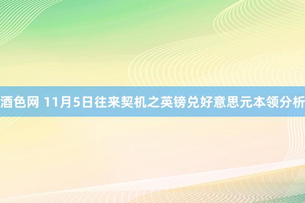 酒色网 11月5日往来契机之英镑兑好意思元本领分析