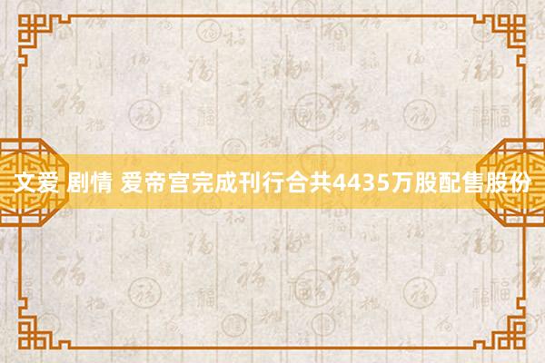 文爱 剧情 爱帝宫完成刊行合共4435万股配售股份