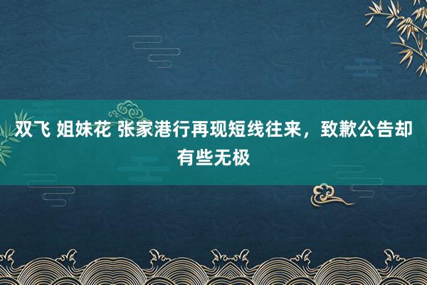 双飞 姐妹花 张家港行再现短线往来，致歉公告却有些无极