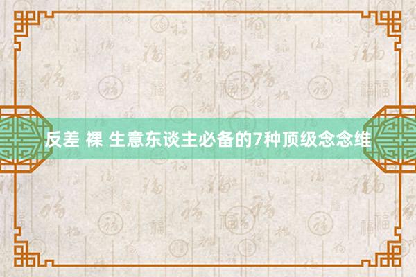 反差 裸 生意东谈主必备的7种顶级念念维