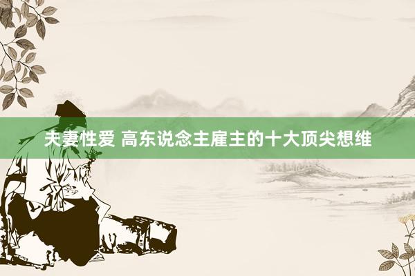 夫妻性爱 高东说念主雇主的十大顶尖想维
