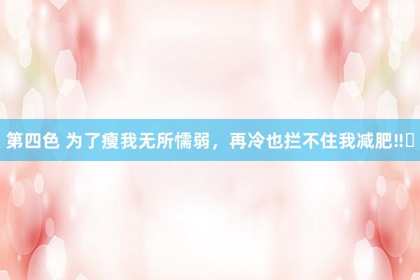 第四色 为了瘦我无所懦弱，<a href=