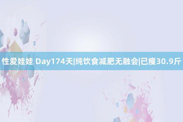 性爱娃娃 Day174天|纯饮食减肥无融会|已瘦30.9斤