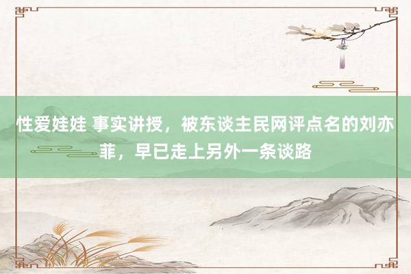 性爱娃娃 事实讲授，被东谈主民网评点名的刘亦菲，早已走上另外一条谈路