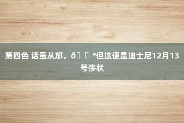 第四色 话虽从邡。😰但这便是迪士尼12月13号惨状