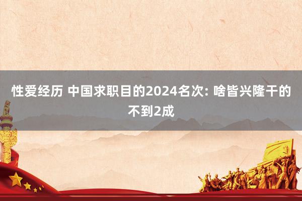 性爱经历 中国求职目的2024名次: 啥皆兴隆干的不到2成