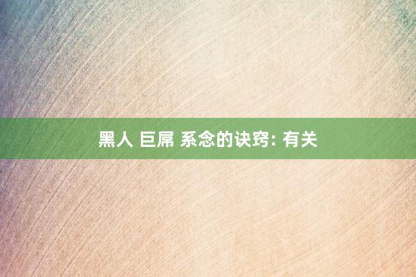 黑人 巨屌 系念的诀窍: 有关