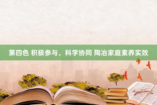 第四色 积极参与，科学协同 陶冶家庭素养实效