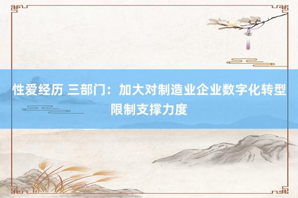 性爱经历 三部门：加大对制造业企业数字化转型限制支撑力度