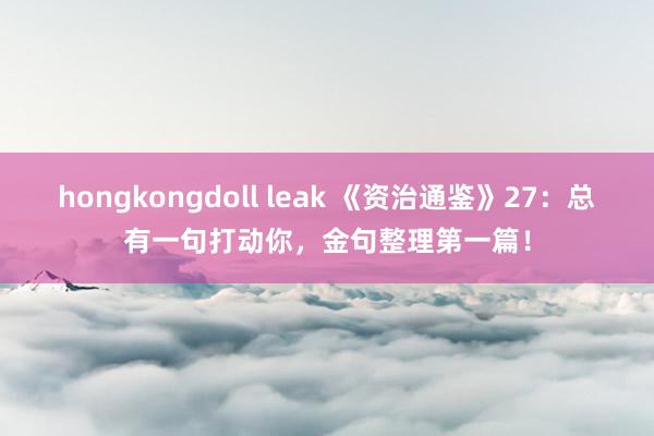 hongkongdoll leak 《资治通鉴》27：总有一句打动你，金句整理第一篇！