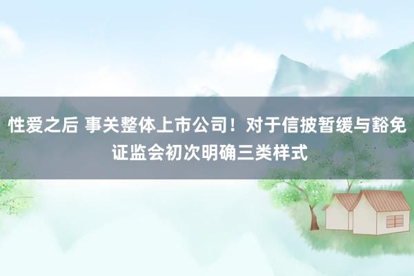 性爱之后 事关整体上市公司！对于信披暂缓与豁免 证监会初次明确三类样式