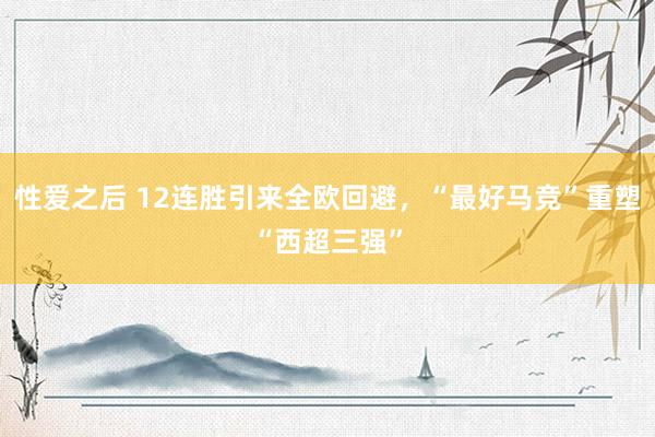 性爱之后 12连胜引来全欧回避，“最好马竞”重塑“西超三强”