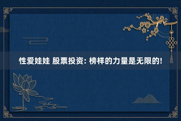 性爱娃娃 股票投资: 榜样的力量是无限的!