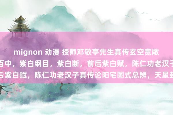 mignon 动漫 授师邓敬亭先生真传玄空宽敞挨星秘旨，不成轻传百发百中，紫白纲目，紫白断，前后紫白赋，陈仁功老汉子真传论阳宅图式总辨，天星卦序