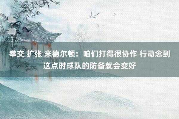拳交 扩张 米德尔顿：咱们打得很协作 行动念到这点时球队的防备就会变好
