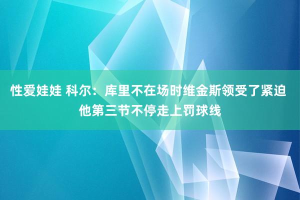 性爱娃娃 科尔：库里不在场时维金斯领受了紧迫 他第三节不停走上罚球线