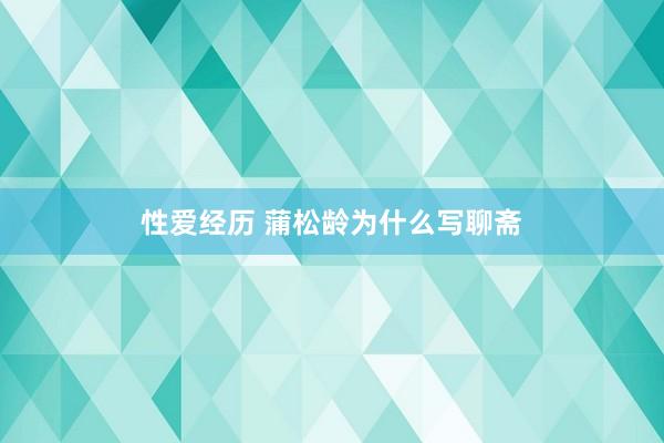 性爱经历 蒲松龄为什么写聊斋