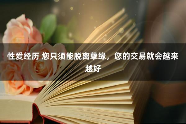 性爱经历 您只须能脱离孽缘，您的交易就会越来越好