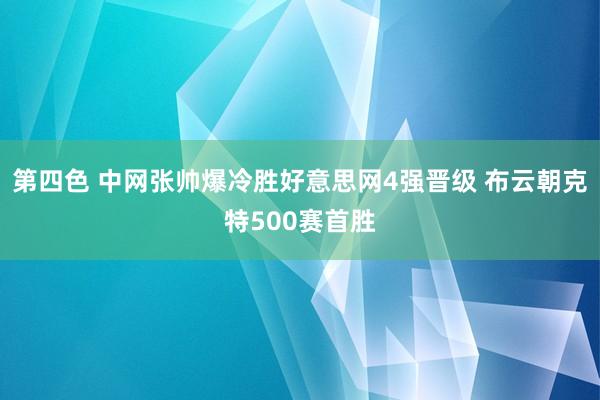 第四色 中网张帅爆冷胜好意思网4强晋级 布云朝克特500赛首胜