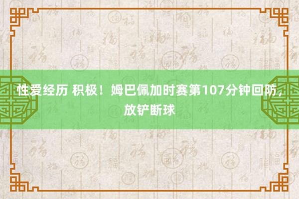 性爱经历 积极！姆巴佩加时赛第107分钟回防，放铲断球