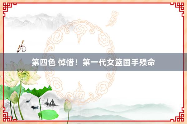 第四色 悼惜！第一代女篮国手殒命