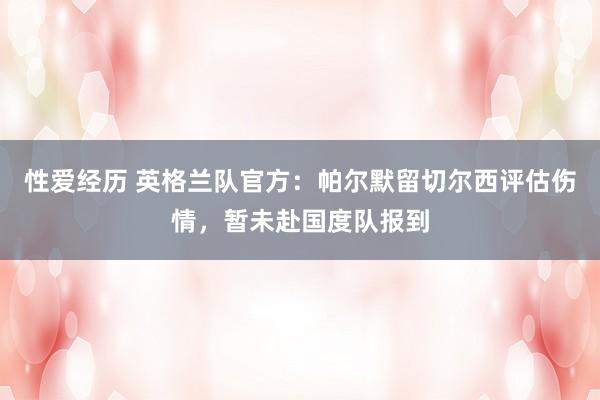 性爱经历 英格兰队官方：帕尔默留切尔西评估伤情，暂未赴国度队报到