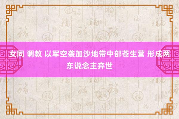 女同 调教 以军空袭加沙地带中部苍生营 形成两东说念主弃世