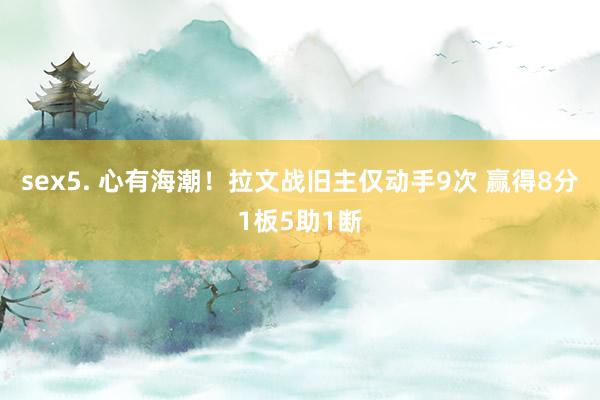 sex5. 心有海潮！拉文战旧主仅动手9次 赢得8分1板5助1断