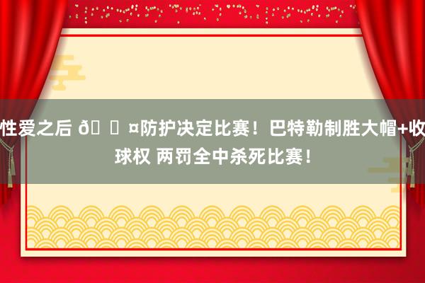 性爱之后 😤防护决定比赛！巴特勒制胜大帽+收球权 两罚全中杀死比赛！