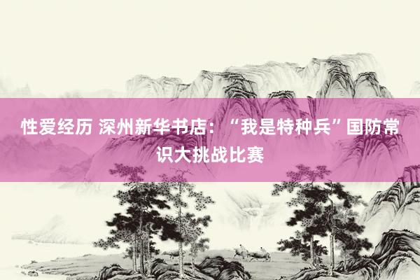 性爱经历 深州新华书店：“我是特种兵”国防常识大挑战比赛