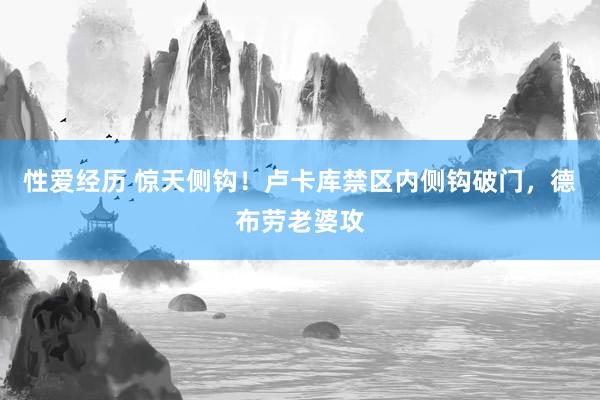 性爱经历 惊天侧钩！卢卡库禁区内侧钩破门，德布劳老婆攻
