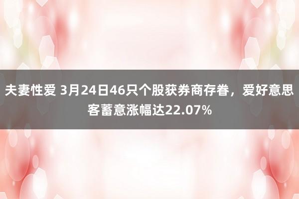 夫妻性爱 3月24日46只个股获券商存眷，爱好意思客蓄意涨幅达22.07%