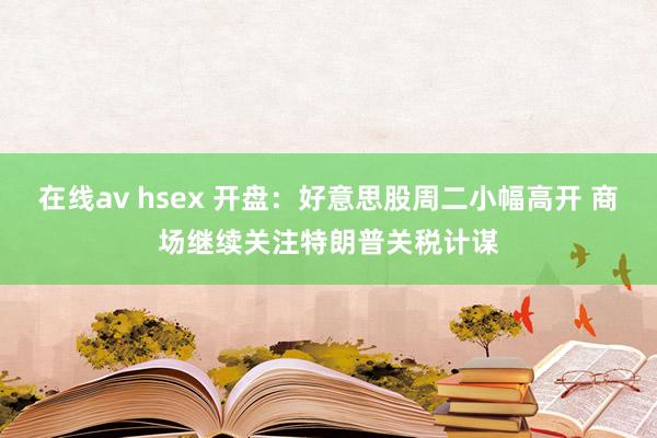 在线av hsex 开盘：好意思股周二小幅高开 商场继续关注特朗普关税计谋