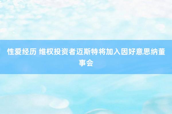 性爱经历 维权投资者迈斯特将加入因好意思纳董事会