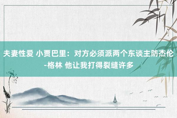 夫妻性爱 小贾巴里：对方必须派两个东谈主防杰伦-格林 他让我打得裂缝许多