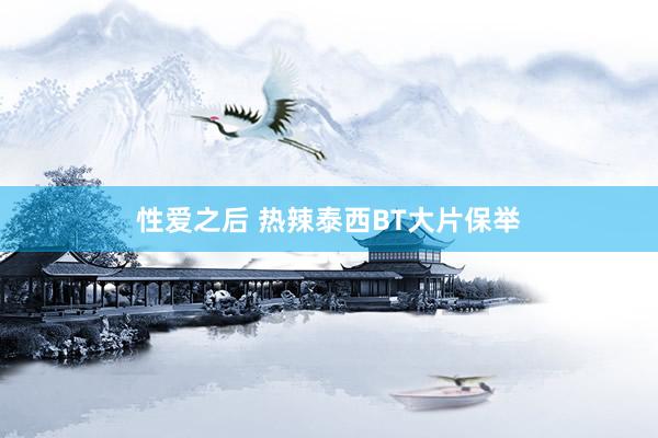 性爱之后 热辣泰西BT大片保举