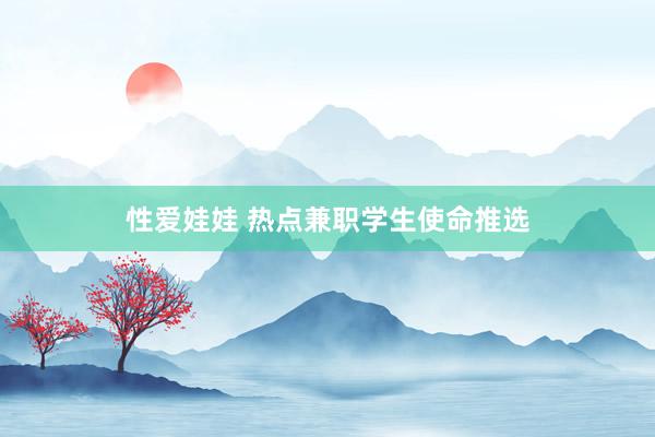 性爱娃娃 热点兼职学生使命推选