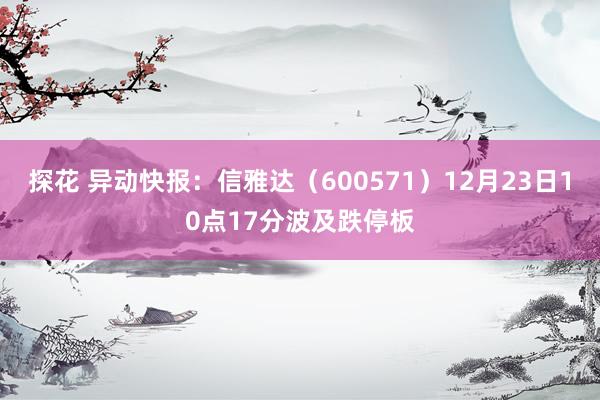 探花 异动快报：信雅达（600571）12月23日10点17分波及跌停板