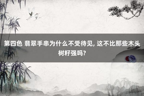 第四色 翡翠手串为什么不受待见， 这不比那些木头树籽强吗?