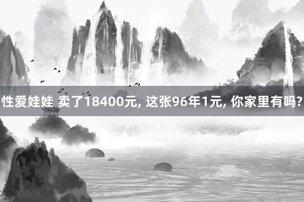 性爱娃娃 卖了18400元， 这张96年1元， 你家里有吗?