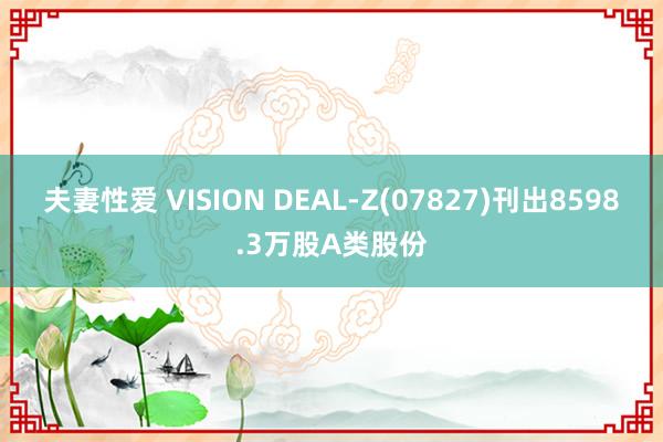 夫妻性爱 VISION DEAL-Z(07827)刊出8598.3万股A类股份