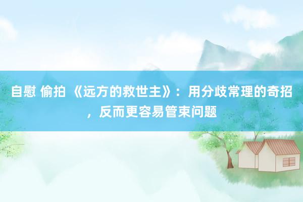 自慰 偷拍 《远方的救世主》：用分歧常理的奇招，反而更容易管束问题