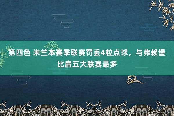 第四色 米兰本赛季联赛罚丢4粒点球，与弗赖堡比肩五大联赛最多